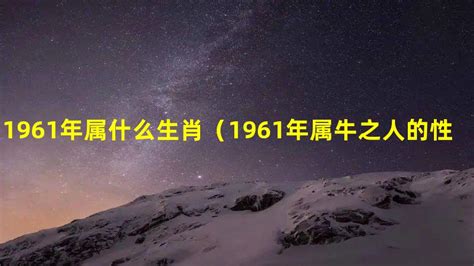 1961 年生肖|1961年属什么生肖？探寻1961年生肖的奥秘